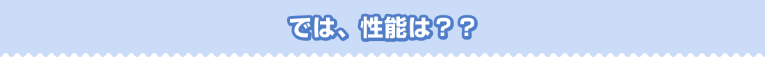 では、性能は?